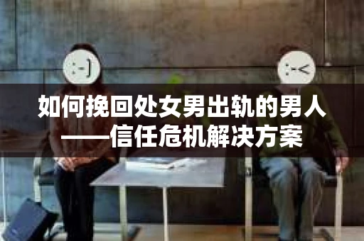 如何挽回处女男出轨的男人——信任危机解决方案