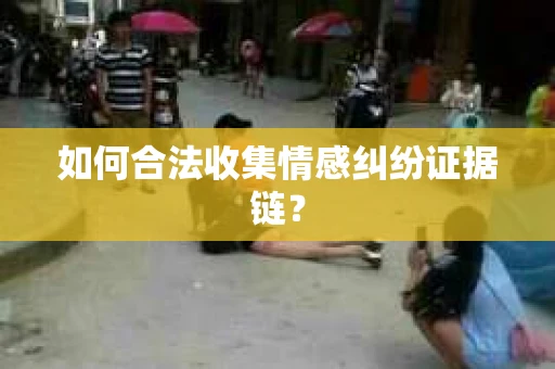 如何合法收集情感纠纷证据链？