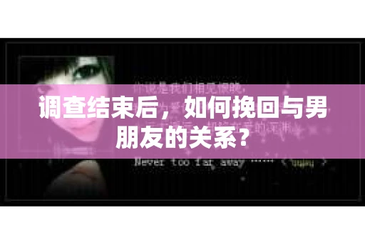 调查结束后，如何挽回与男朋友的关系？