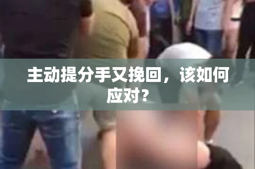 主动提分手又挽回,该如何应对? 主动提分手又挽回,该如何应对?