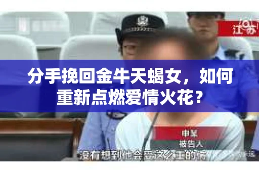 分手挽回金牛天蝎女，如何重新点燃爱情火花？