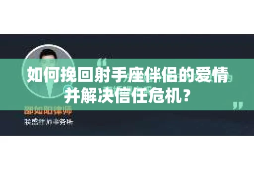 如何挽回射手座伴侣的爱情并解决信任危机？