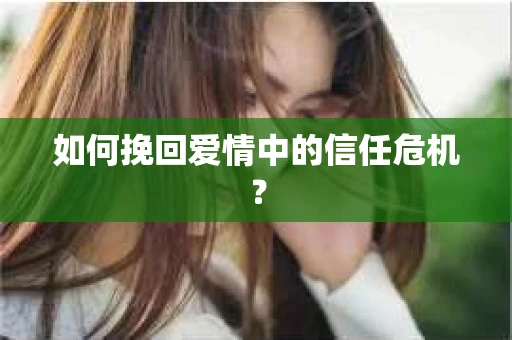 如何挽回爱情中的信任危机？