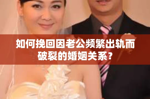 如何挽回因老公频繁出轨而破裂的婚姻关系? 如何挽回因老公频繁出轨而破裂的婚姻关系?