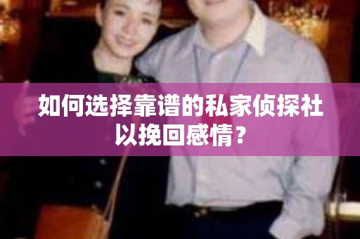 如何选择靠谱的私家侦探社以挽回感情? 如何选择靠谱的私家侦探社以挽回感情?