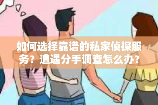 如何选择靠谱的私家侦探服务？遭遇分手调查怎么办？