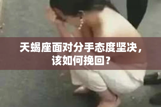 天蝎座面对分手态度坚决，该如何挽回？