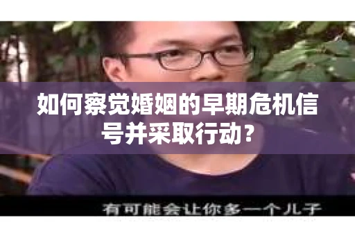 如何察觉婚姻的早期危机信号并采取行动? 如何察觉婚姻的早期危机信号并采取行动?