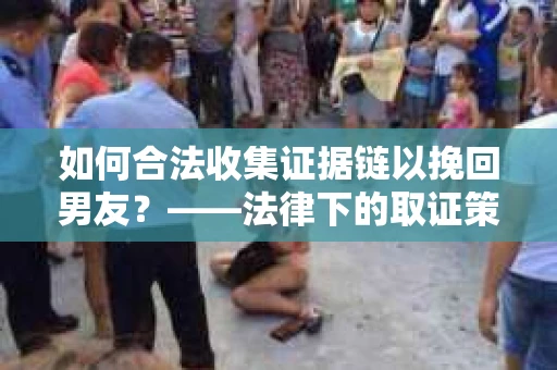 如何合法收集证据链以挽回男友？——法律下的取证策略与实践