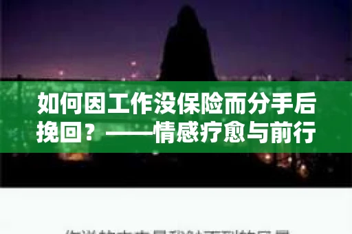 如何因工作没保险而分手后挽回?——情感疗愈与前行计划 如何因工作没保险而分手后挽回?——情感疗愈与前行计划
