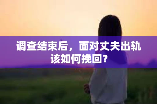调查结束后，面对丈夫出轨该如何挽回？