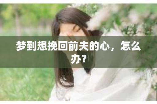 梦到想挽回前夫的心，怎么办？