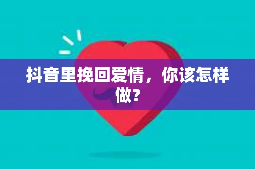 抖音里挽回爱情，你该怎样做？