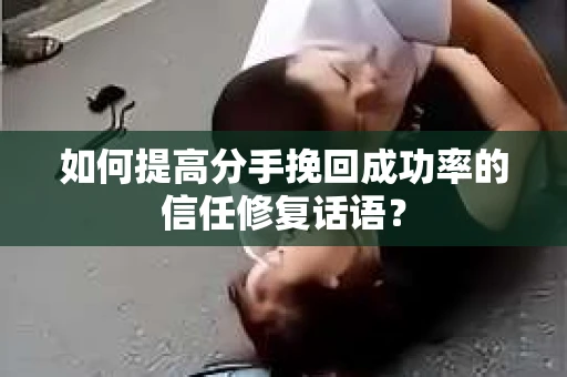 如何提高分手挽回成功率的信任修复话语？