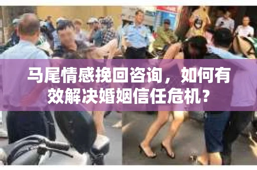 马尾情感挽回咨询，如何有效解决婚姻信任危机？