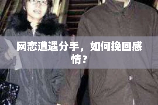 网恋遭遇分手,如何挽回感情? 网恋遭遇分手,如何挽回感情?