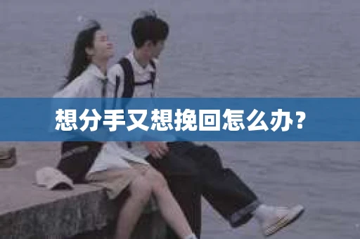 想分手又想挽回怎么办？