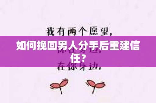 如何挽回男人分手后重建信任？