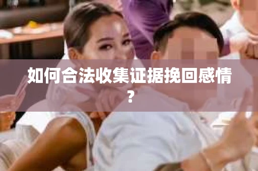 如何合法收集证据挽回感情？