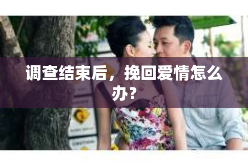 调查结束后，挽回爱情怎么办？