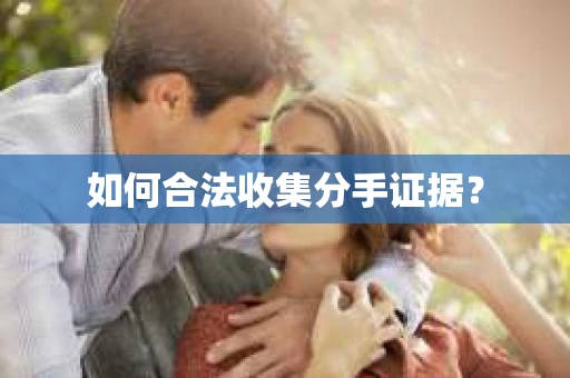 如何合法收集分手证据？