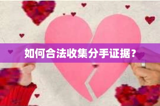 如何合法收集分手证据？