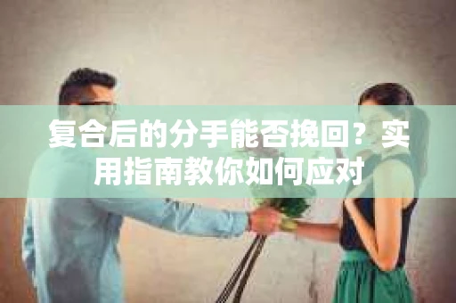 复合后的分手能否挽回？实用指南教你如何应对