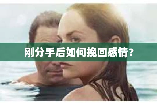 刚分手后如何挽回感情？
